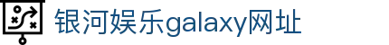 中国·银河集团(galaxy)有限公司-官方网站